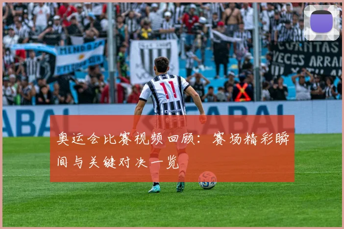 奥运会比赛视频回顾：赛场精彩瞬间与关键对决一览