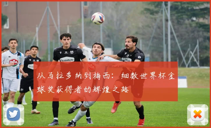 从马拉多纳到梅西：细数世界杯金球奖获得者的辉煌之路