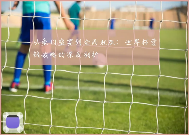从豪门盛宴到全民狂欢：世界杯营销战略的深度剖析