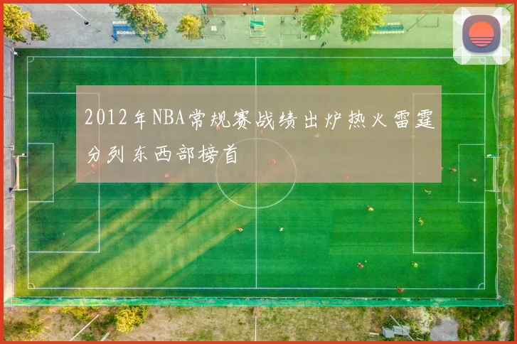 2012年NBA常规赛战绩出炉热火雷霆分列东西部榜首